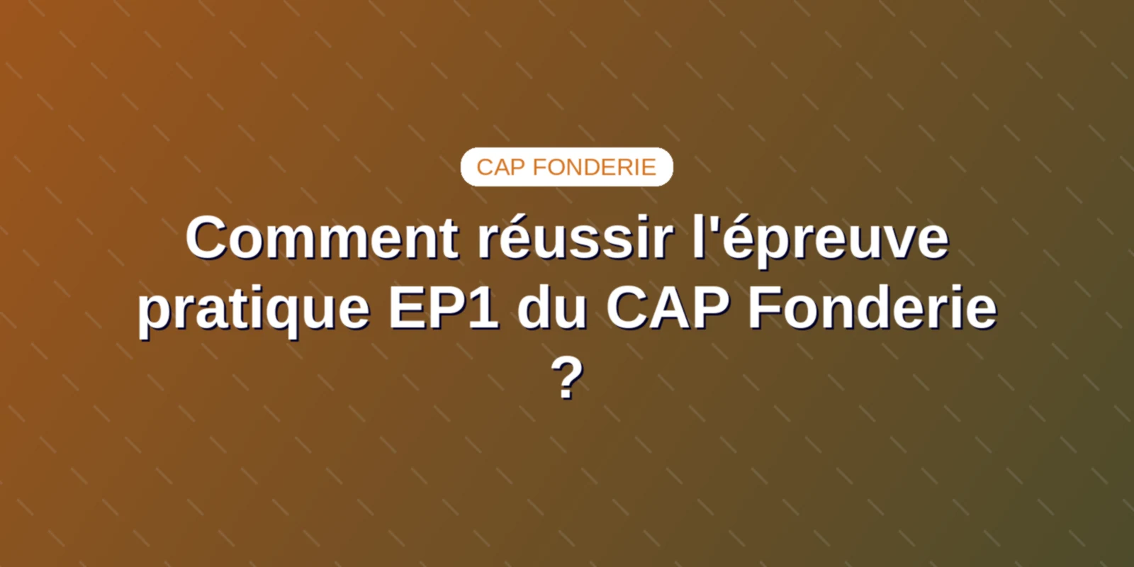 Comment réussir l'épreuve pratique EP1 du CAP Fonderie ? Couverture : Comment réussir l'épreuve pratique EP1 du CAP Fonderie